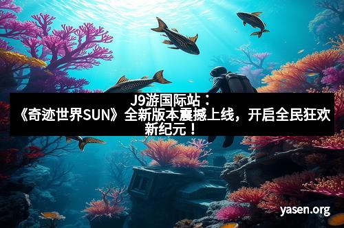 J9游国际站：《奇迹世界SUN》全新版本震撼上线，开启全民狂欢新纪元！